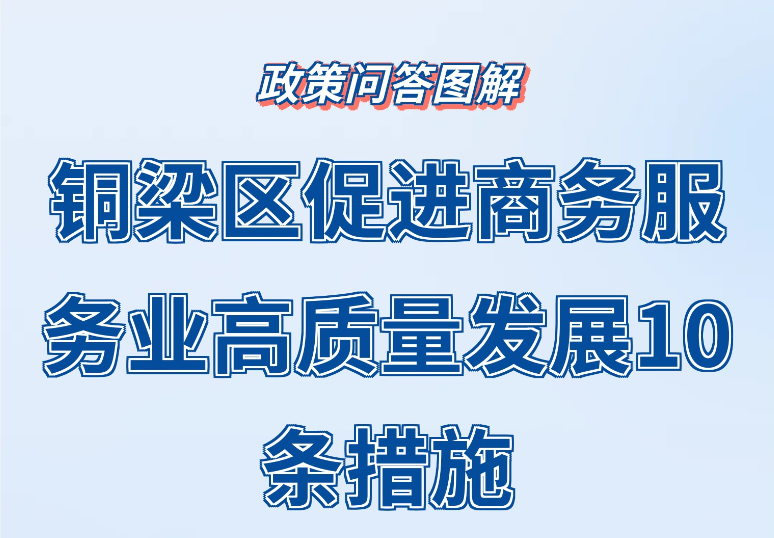 【政策問答圖解】《銅梁區(qū)促進商務(wù)服務(wù)業(yè)高質(zhì)量發(fā)展10條措施》