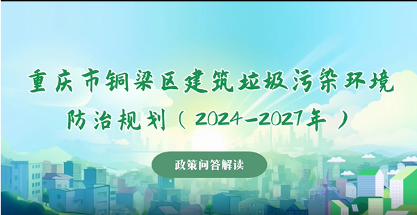 【政策問答解讀】《重慶市銅梁區(qū)建筑垃圾污染環(huán)境防治規(guī)劃（2024-2027年）》